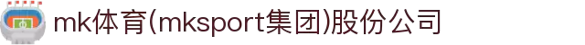 mk体育(mksport集团)股份公司
